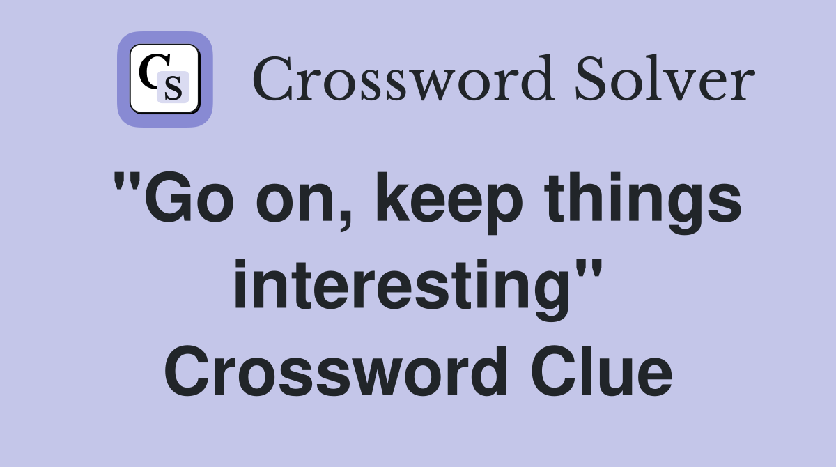 "Go on, keep things interesting" Crossword Clue Answers Crossword